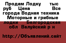 Продам Лодку 300 тыс.руб. › Цена ­ 300 000 - Все города Водная техника » Моторные и грибные лодки   . Белгородская обл.,Валуйский р-н